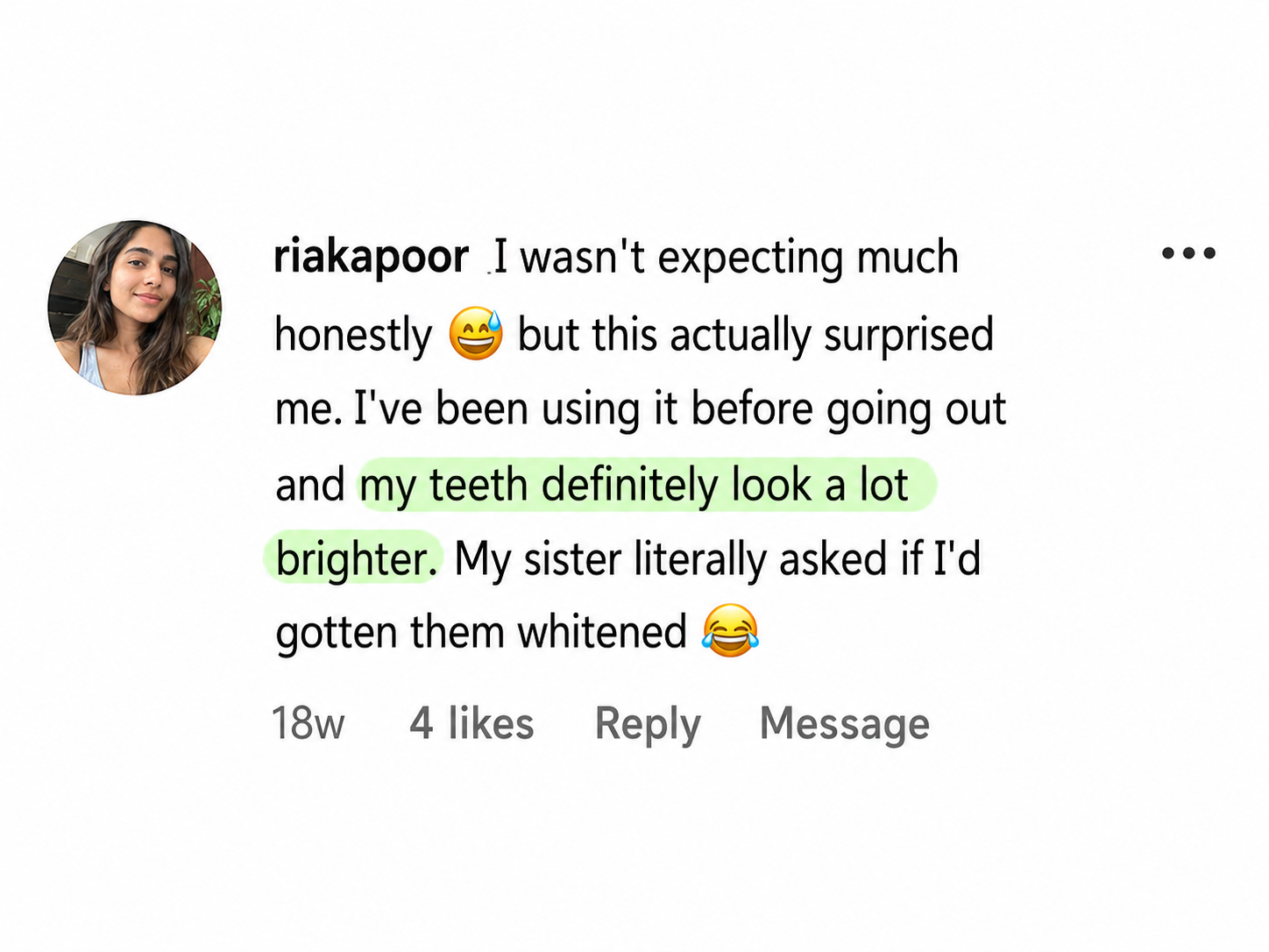 Instagram comment from riakapoor: I wasn't expecting much honestly, but this actually surprised me. I've been using it before going out and my teeth definitely look a lot brighter. My sister literally asked if I'd gotten them whitened.